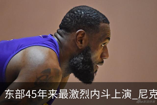 东部45年来最激烈内斗上演 尼克斯想卫冕难如登天？
