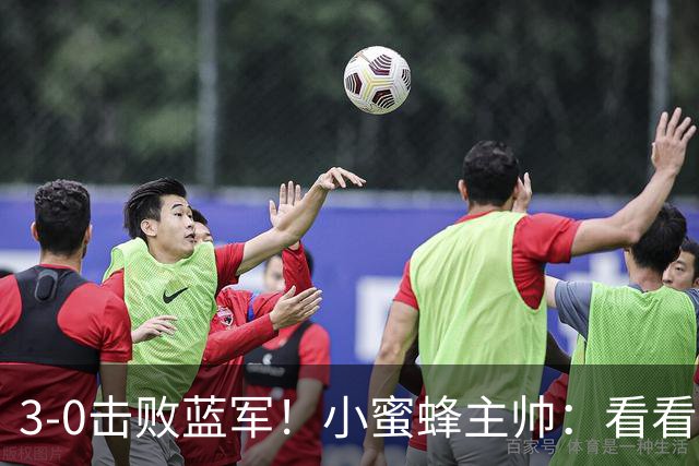 3-0击败蓝军！小蜜蜂主帅：看看那些球队砸的钱，那只是纸面实力